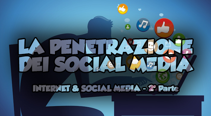 La penetrazione dei Social Media | Internet & Social Media – 2° Parte